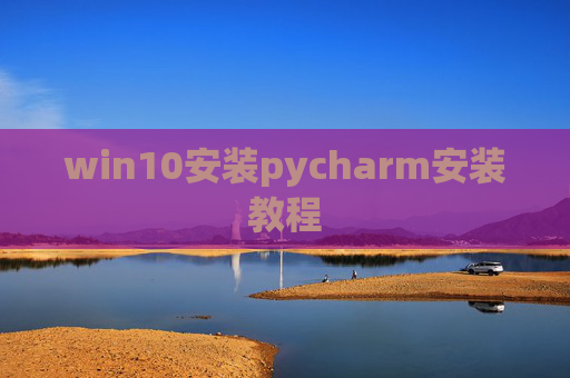 win10安装pycharm安装教程 win10安装pycharm安装教程